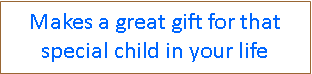 Text Box: Makes a great gift for that special child in your life